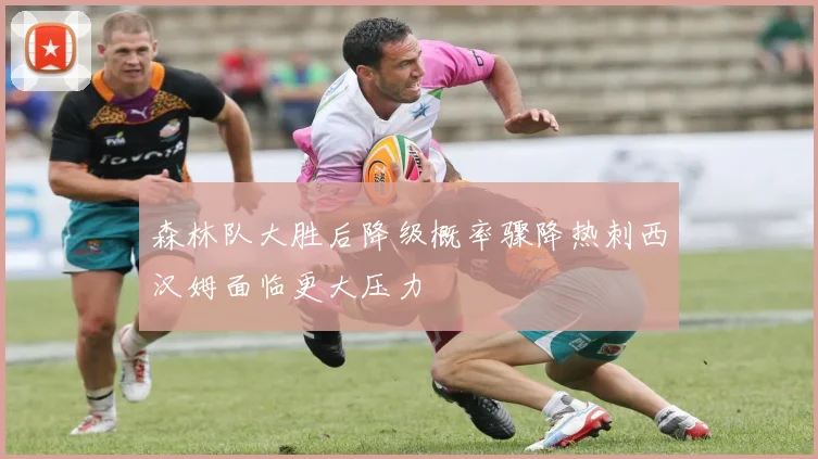 森林队大胜后降级概率骤降热刺西汉姆面临更大压力