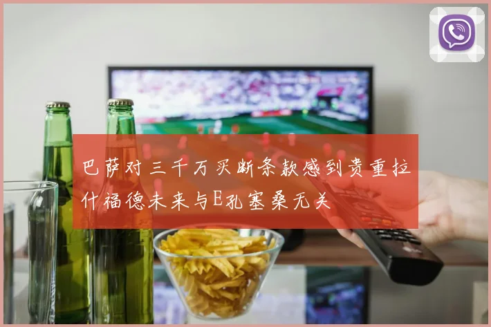 巴萨对三千万买断条款感到贵重拉什福德未来与E孔塞桑无关