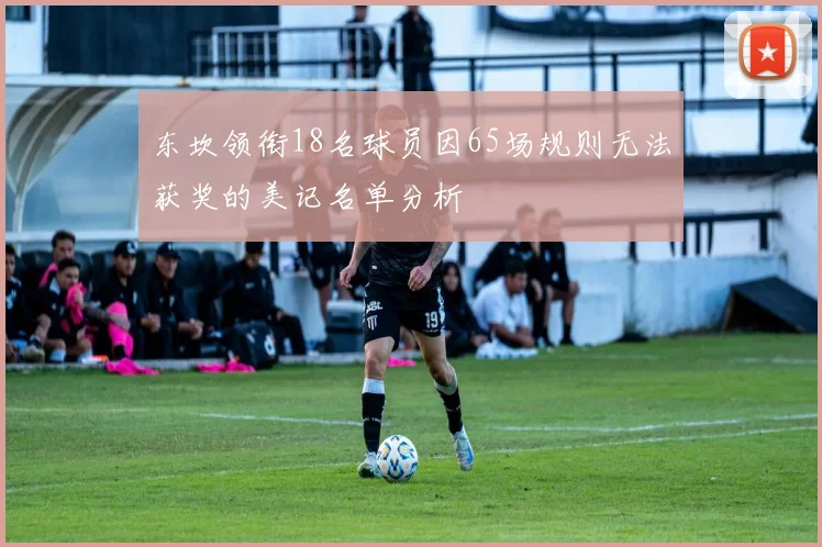 东坎领衔18名球员因65场规则无法获奖的美记名单分析