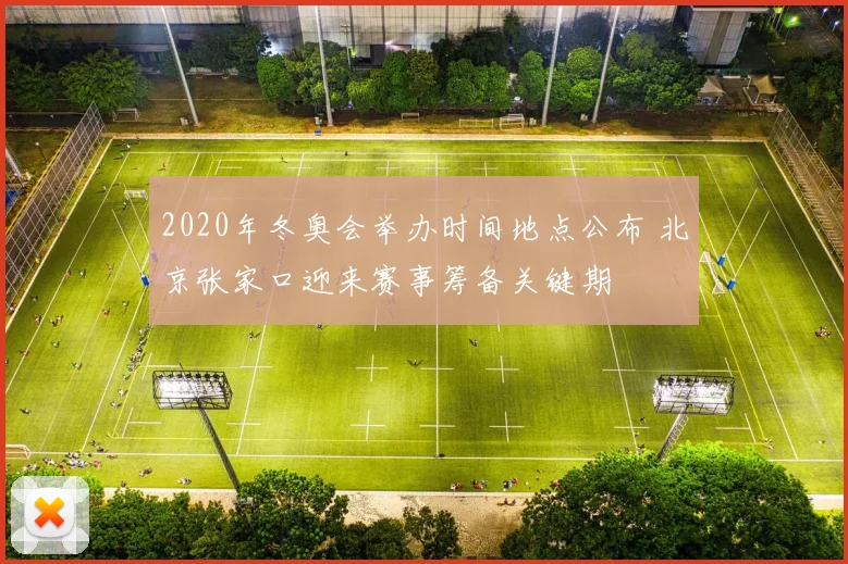 2020年冬奥会举办时间地点公布 北京张家口迎来赛事筹备关键期