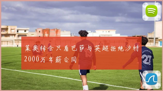 莱奥转会只看巴萨与英超拒绝沙特2000万年薪合同