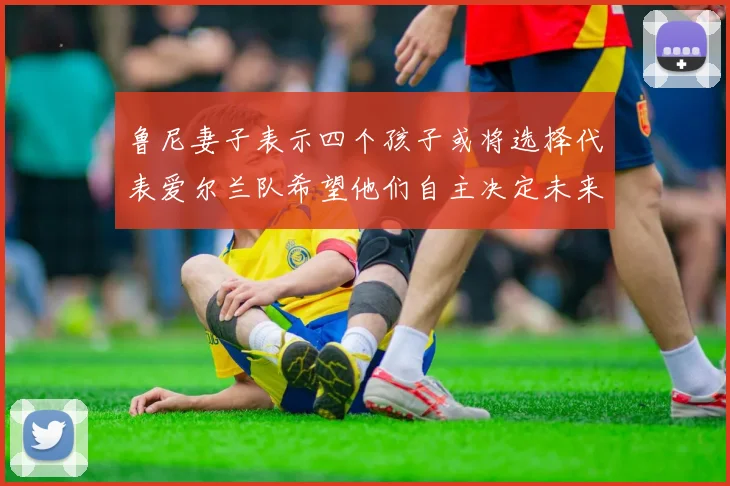 鲁尼妻子表示四个孩子或将选择代表爱尔兰队希望他们自主决定未来方向